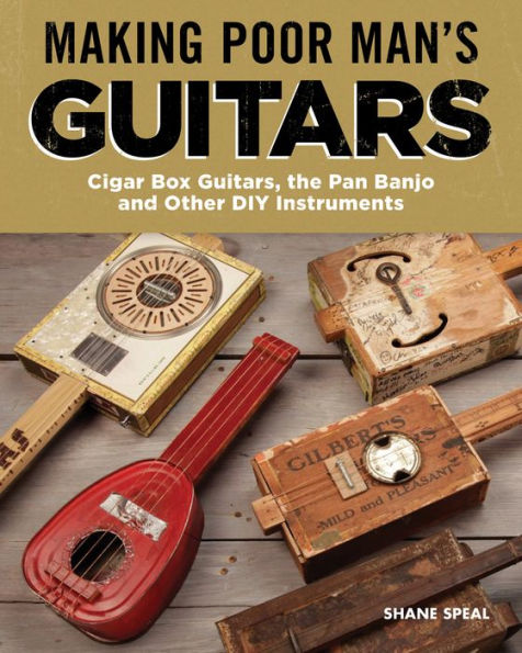 Making Poor Man's Guitars: Cigar Box Guitars, the Frying Pan Banjo, and Other DIY Instruments