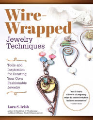 Title: Wire-Wrapped Jewelry Techniques: Tools and Inspiration for Creating Your Own Fashionable Jewelry, Author: Lora S. Irish