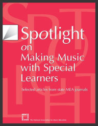 Title: Spotlight on Making Music with Special Learners: Selected Articles from State MEA Journals, Author: The National Association for Music Education