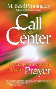 Title: Call to the Center: The Gospel's Invitation to Deeper Prayer, Author: M. Basil Pennington