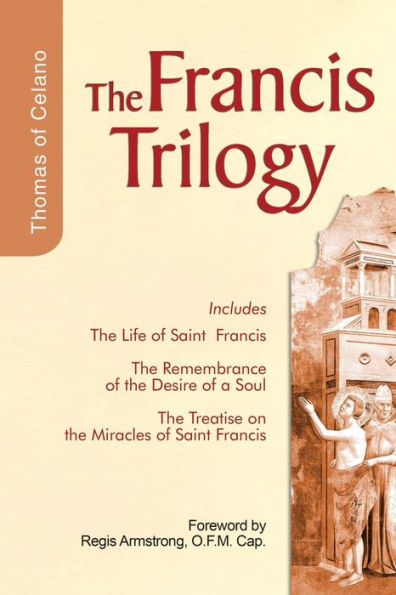 the Francis Trilogy: Life of Saint, the Remembrance of the Desire of a Soul, the Treatise On the Miracles of Saint Francis