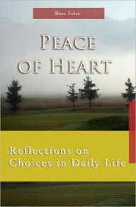 Title: Peace of Heart: Reflections on Choices in Daily Life, Author: Marc Foley