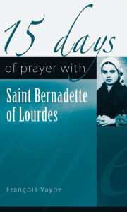 Title: 15 Days of Prayer with Saint Bernadette of Lourdes, Author: François Vayne