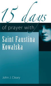 Title: 15 Days of Prayer with Saint Faustina Kowalska, Author: John Cleary