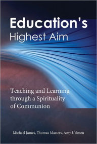 Title: Education's Highest Aim: Teaching and Learning through a Spirituality of Communion, Author: Michael James