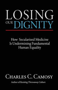 Free ebook uk download Losing Our Dignity: How Secularized Medicine is Undermining Fundamental Human Equality (English literature) by Charles Camosy PDB CHM ePub 9781565484719