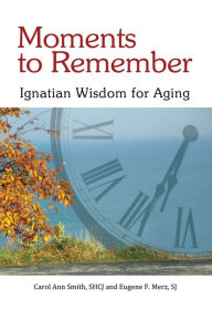 Title: Moments to Remember: Ignatian Wisdom for Aging, Author: Carol Ann Smith