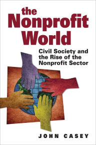 Title: The Nonprofit World : Civil Society and the Rise of the Nonprofit Sector, Author: JOHN CASEY
