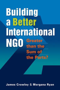 Title: Building a Better International NGO: Greater Than the Sum of the Parts?, Author: James Crowley