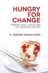 Title: Hungry for Change: Farmers, Food Justice and the Agrarian Question, Author: A. Haroon Akram-Lodhi