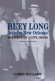 Title: Huey Long Invades New Orleans: The Siege of a City, 1934-36, Author: Garry Boulard