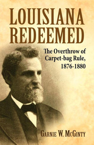 Louisiana Redeemed: The Overthrow of Carpet-Bag Rule 1876-1880