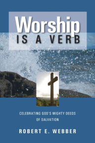 Title: Worship is a Verb: Celebrating God's Mighty Deeds of Salvation / Edition 2, Author: Robert E. Webber