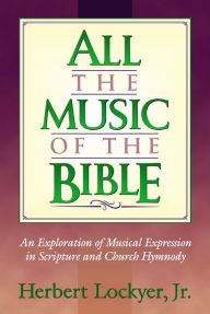 Title: All the Music of the Bible: The Minstrelsy and Music of God's People, Author: Herbert Lockyer