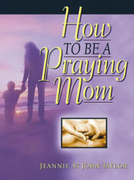 Title: How to Be a Praying Mom, Author: Jeannie Taylor