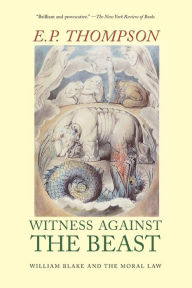 Title: Witness Against the Beast: William Blake and the Moral Law, Author: E. P. Thompson