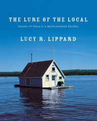 Title: The Lure of the Local: Senses of Place in a Multicentered Society / Edition 1, Author: Lucy R. Lippard