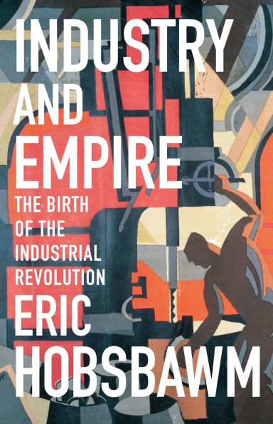 Industry and Empire: The Birth of the Industrial Revolution