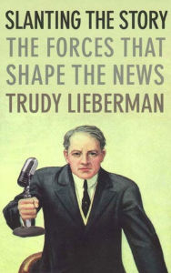 Title: Slanting the Story: The Forces That Shape the News, Author: Trudy Lieberman