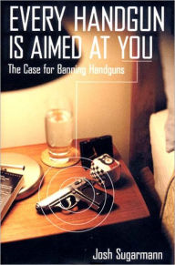 Title: Every Handgun Is Aimed at You: The Case for Banning Handguns, Author: Josh Sugarmann