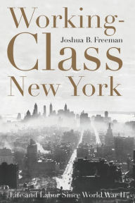 Title: Working-Class New York: Life and Labor Since World War II, Author: Joshua B Freeman