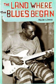 Title: Land Where the Blues Began, Author: Alan Lomax