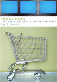 Title: Digital Destiny: New Media and the Future of Democracy, Author: Jeff Chester