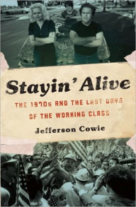 Title: Stayin' Alive: The 1970s and the Last Days of the Working Class, Author: Jefferson R. Cowie