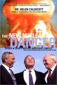 Title: The New Nuclear Danger: George W. Bush's Military-Industrial Complex, Author: Helen Caldicott