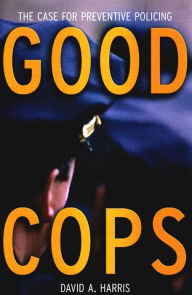 Title: Good Cops: The Case For Preventive Policing, Author: David A. Harris