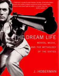 Title: The Dream Life: Movies, Media, And The Mythology Of The Sixties, Author: J. Hoberman