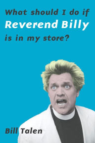 Title: What Should I Do If Reverend Billy Is In My Store?, Author: Bill Talen