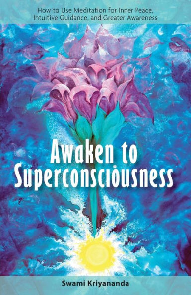 Awaken to Superconsciousness: How to Use Meditation for Inner Peace, Intuitive Guidance, and Greater Awareness