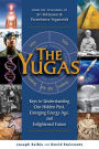 The Yugas: Keys to Understanding Our Hidden Past, Emerging Energy Age, and Enlightened Future