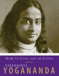 Title: How to Love and Be Loved: Wisdom of Yogananda, Author: Paramhansa Yogananda