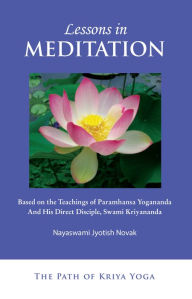 Title: Lessons in Meditation: Based on the Teachings of Paramhansa Yogananda, and His Direct Disciple, Swami Kriyananda, Author: Jyotish Novak