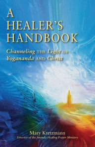 Title: A Healer's Handbook: Channeling the Light of Yogananda and Christ, Author: Mary Kretzmann