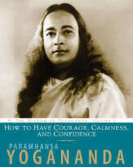 Title: How to Have Courage, Calmness and Confidence: The Wisdom of Yogananda, Author: Paramhansa Yogananda