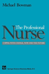 Title: The Professional Nurse: Coping with Change, Now and the Future, Author: Michael Bowman