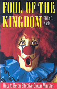 Title: Fool Of The Kingdom; How to Be an Effective Clown Minister, Author: Philip D. Noble