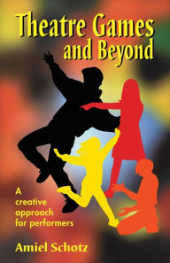 Title: Theatre Games and Beyond: A creative approach for performers, Author: Amiel Schotz