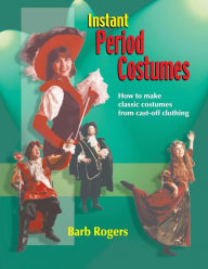 Title: Instant Period Costumes: How to Make Classic Costumes from Cast-off Clothing, Author: Barb Rogers