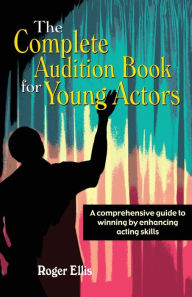 Title: Complete Audition Book for Young Actors: A comprehensive guide to winning by enhancing acting skills, Author: Roger Ellis