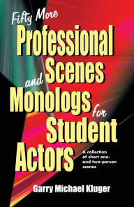 Title: Fifty More Professional Scenes and Monologs for Student Actors: A Collection of One- and Two-person Scenes, Author: Garry Michael Kluger