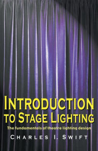 Title: Introduction to Stage Lighting: The Fundamentals of Theatre Lighting Design, Author: Charles I. Swift