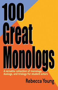 Title: 100 Great Monologs: A Versatile Collection of Monologs, Duologs and Triologs for Student Actors, Author: Rebecca Young