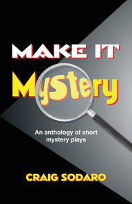 Title: Make It Mystery: An Anthology of Short Mystery Plays, Author: Craig Sodaro