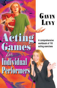 Title: Acting Games for Individuals Performers: A comprehensive workbook of 110 exercises, Author: Gavin Levy