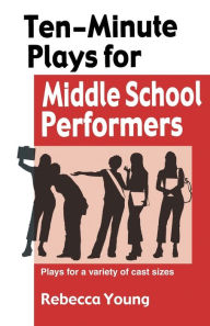 Title: 10-Minute Plays for Middle School Performers: Plays for a variety of cast Sizes, Author: Rebecca Young