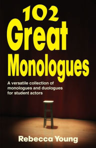 Title: 102 Great Monologues: A versatile collection of monologues and duologues for student Actors, Author: Rebecca Young